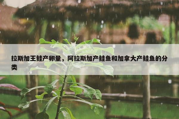 拉斯加王鲑产卵量，阿拉斯加产鲑鱼和加拿大产鲑鱼的分类