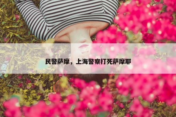 民警萨摩，上海警察打死萨摩耶