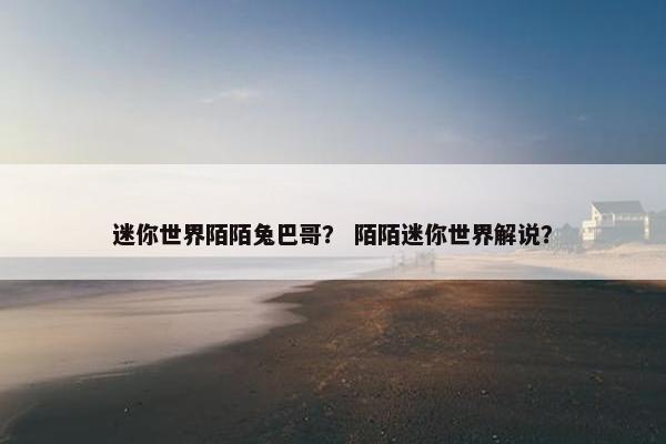 迷你世界陌陌兔巴哥？ 陌陌迷你世界解说？