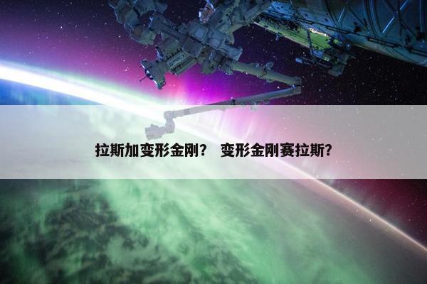 拉斯加变形金刚？ 变形金刚赛拉斯？