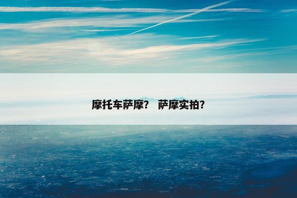摩托车萨摩？ 萨摩实拍？