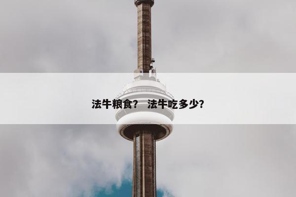 法牛粮食？ 法牛吃多少？