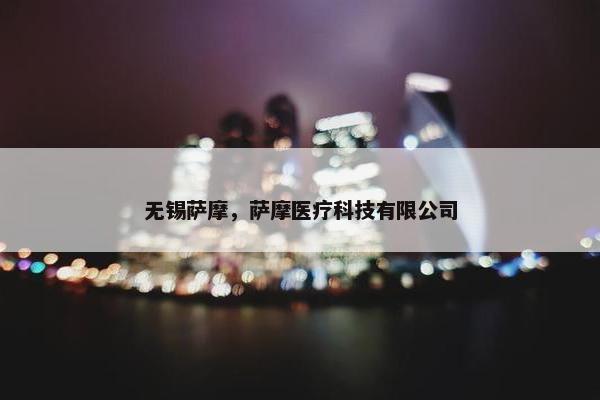 无锡萨摩，萨摩医疗科技有限公司