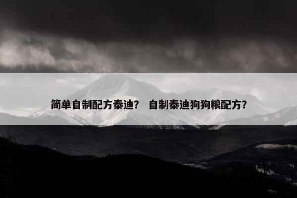 简单自制配方泰迪？ 自制泰迪狗狗粮配方？