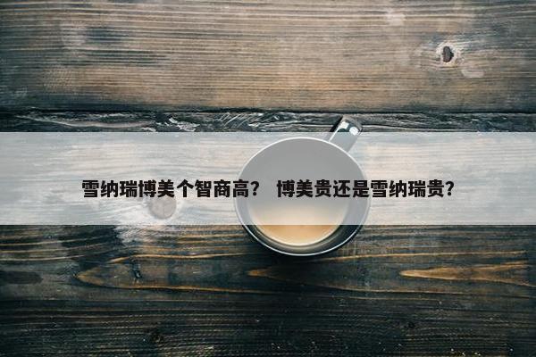 雪纳瑞博美个智商高？ 博美贵还是雪纳瑞贵？