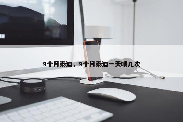 9个月泰迪，9个月泰迪一天喂几次