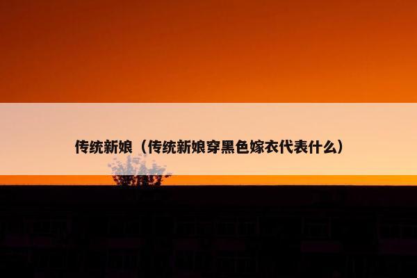 传统新娘（传统新娘穿黑色嫁衣代表什么）
