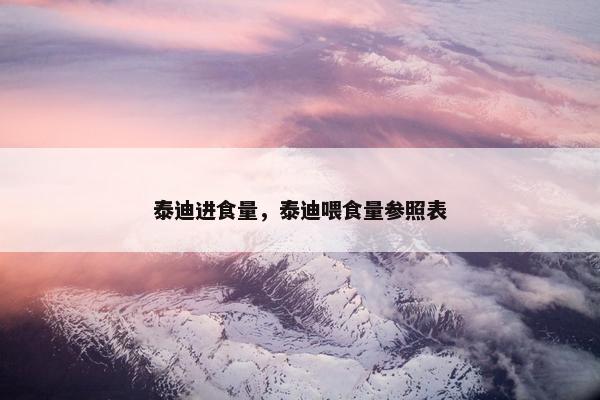 泰迪进食量，泰迪喂食量参照表