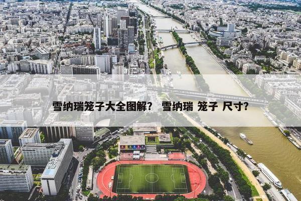 雪纳瑞笼子大全图解？ 雪纳瑞 笼子 尺寸？