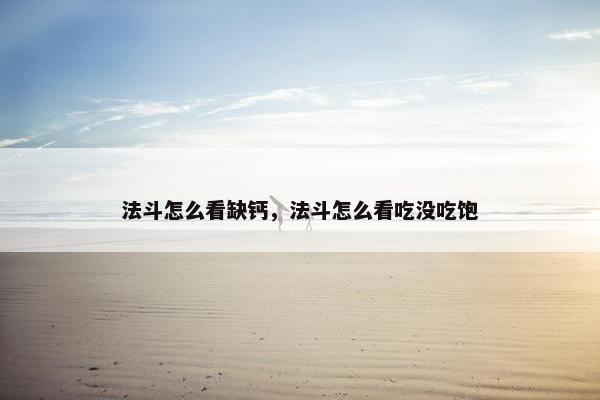 法斗怎么看缺钙，法斗怎么看吃没吃饱
