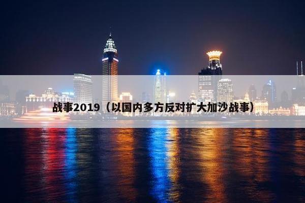 战事2019（以国内多方反对扩大加沙战事）