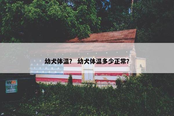 幼犬体温？ 幼犬体温多少正常？