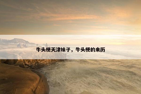 牛头梗天津妹子，牛头梗的来历