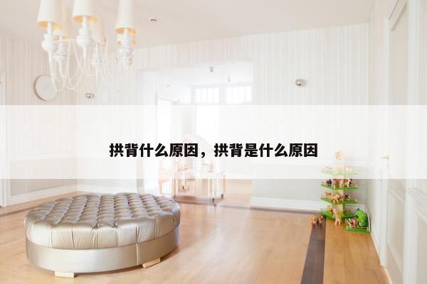 拱背什么原因，拱背是什么原因