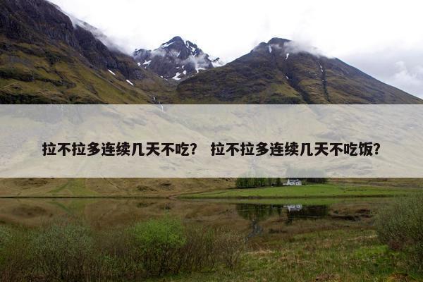 拉不拉多连续几天不吃？ 拉不拉多连续几天不吃饭？