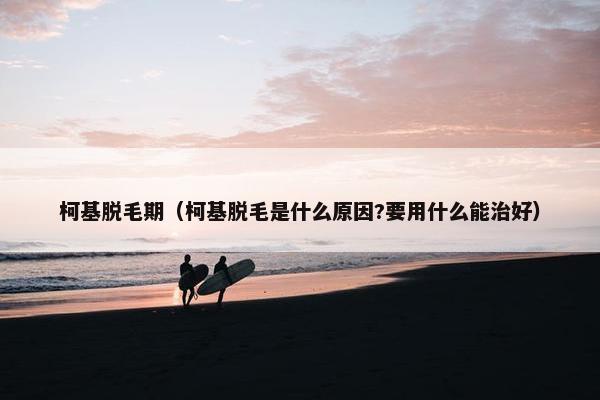 柯基脱毛期（柯基脱毛是什么原因?要用什么能治好）