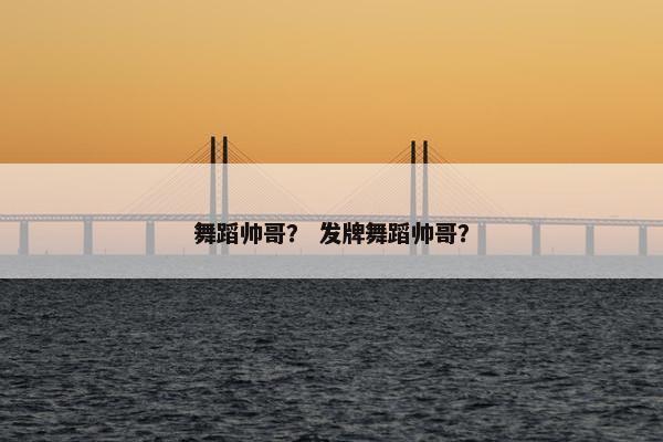 舞蹈帅哥？ 发牌舞蹈帅哥？