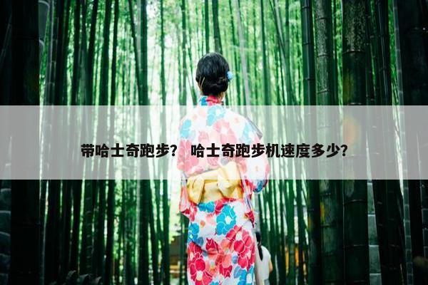 带哈士奇跑步？ 哈士奇跑步机速度多少？