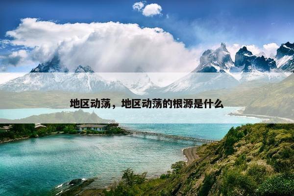 地区动荡，地区动荡的根源是什么