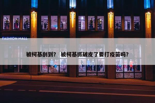 被柯基刮到？ 被柯基抓破皮了要打疫苗吗？