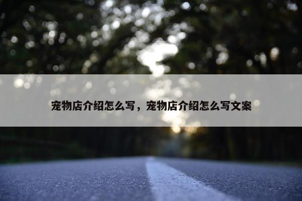 宠物店介绍怎么写，宠物店介绍怎么写文案