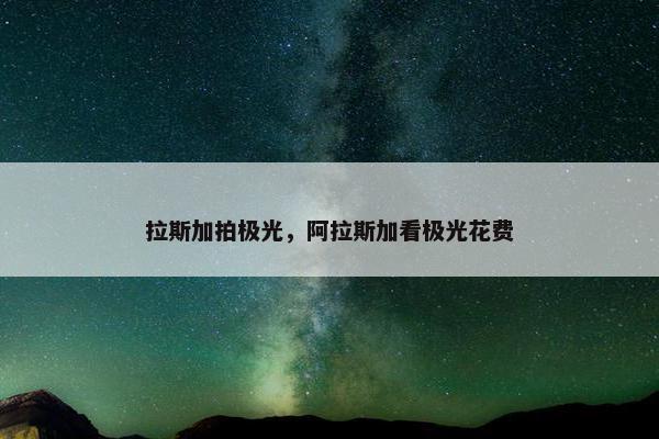 拉斯加拍极光，阿拉斯加看极光花费