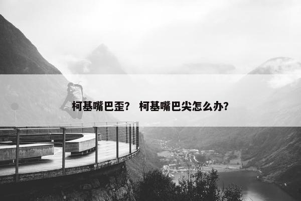 柯基嘴巴歪？ 柯基嘴巴尖怎么办？