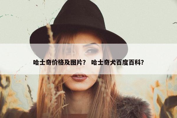 哈士奇价格及图片？ 哈士奇犬百度百科？