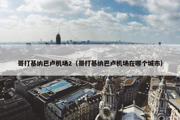 哥打基纳巴卢机场2（哥打基纳巴卢机场在哪个城市）