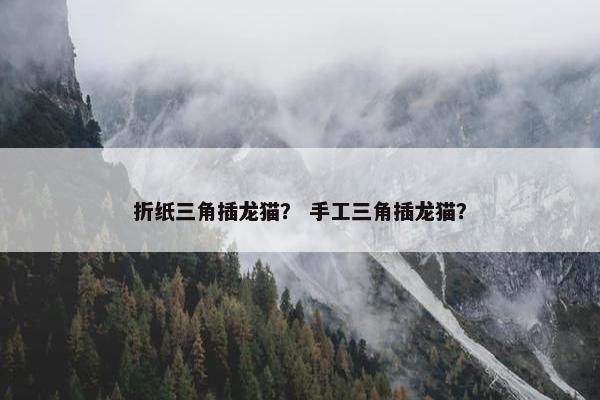 折纸三角插龙猫？ 手工三角插龙猫？