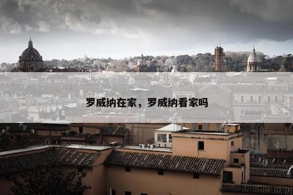 罗威纳在家，罗威纳看家吗