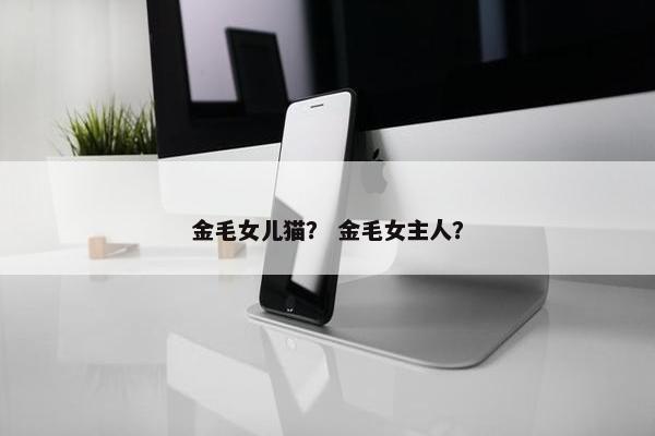 金毛女儿猫？ 金毛女主人？