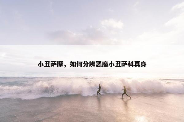 小丑萨摩，如何分辨恶魔小丑萨科真身