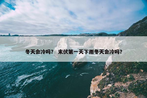 冬天会冷吗？ 末伏第一天下雨冬天会冷吗？