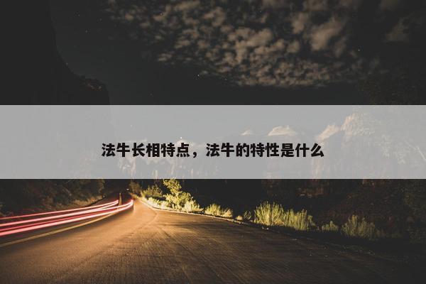 法牛长相特点，法牛的特性是什么