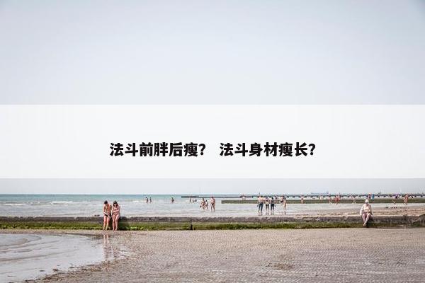 法斗前胖后瘦？ 法斗身材瘦长？