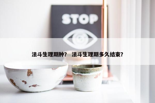 法斗生理期肿？ 法斗生理期多久结束？