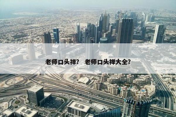 老师口头禅？ 老师口头禅大全？