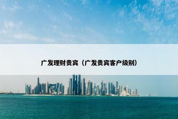 广发理财贵宾（广发贵宾客户级别）