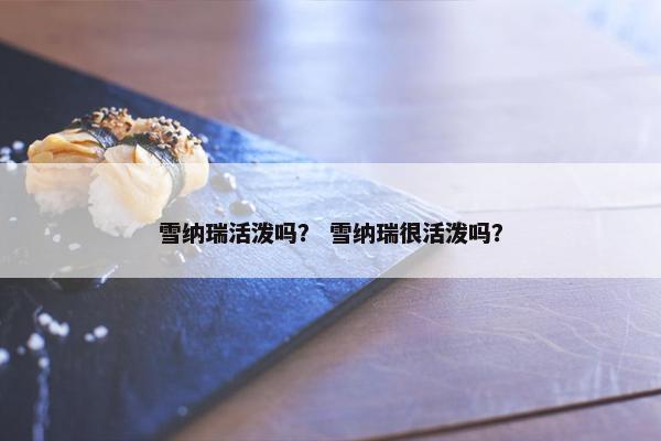雪纳瑞活泼吗？ 雪纳瑞很活泼吗？