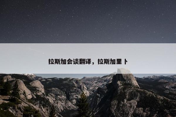 拉斯加会谈翻译，拉斯加里卜