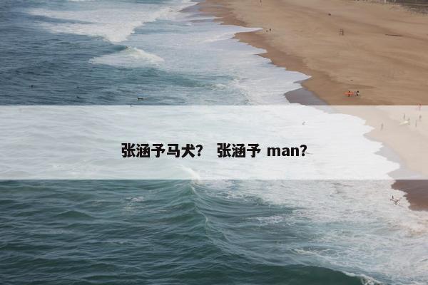 张涵予马犬？ 张涵予 man？