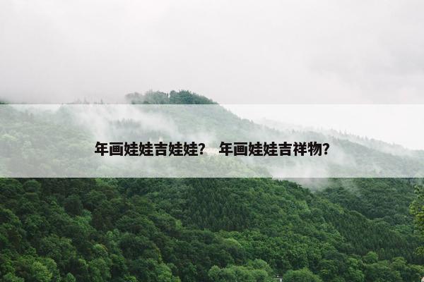 年画娃娃吉娃娃？ 年画娃娃吉祥物？