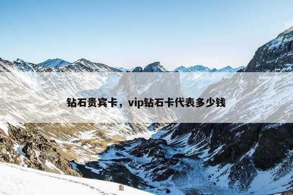 钻石贵宾卡，vip钻石卡代表多少钱