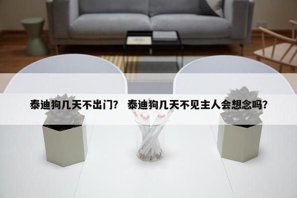 泰迪狗几天不出门？ 泰迪狗几天不见主人会想念吗？