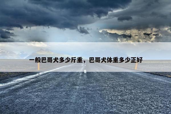 一般巴哥犬多少斤重，巴哥犬体重多少正好