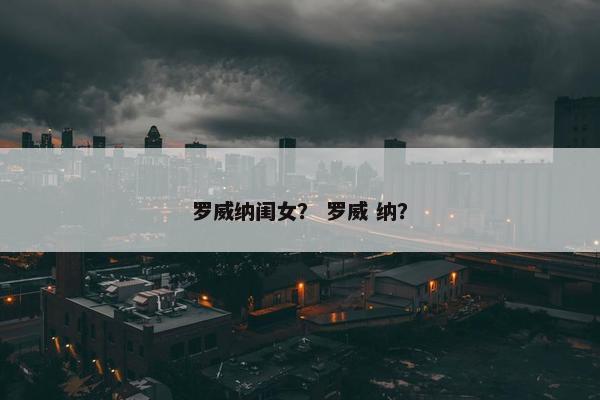 罗威纳闺女？ 罗威 纳？
