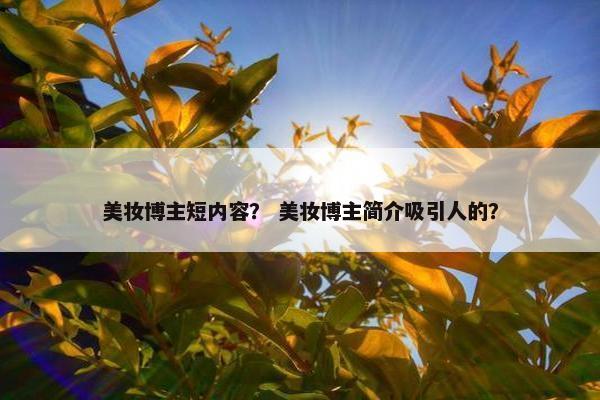 美妆博主短内容？ 美妆博主简介吸引人的？