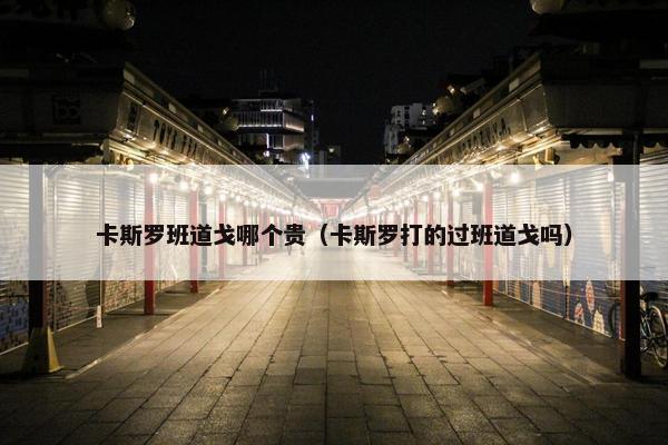 卡斯罗班道戈哪个贵（卡斯罗打的过班道戈吗）