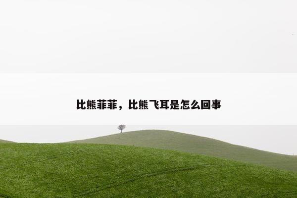 比熊菲菲，比熊飞耳是怎么回事
